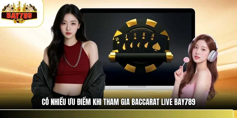 Có nhiều ưu điểm khi tham gia baccarat live BAY789