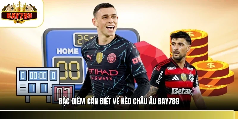 Kèo Châu Âu BAY789 - Cách Đọc Và Mẹo Soi Kèo Thắng Lớn 1 Đặc điểm cần biết về kèo châu Âu BAY789
