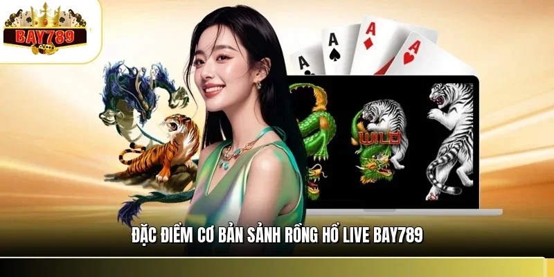 Rồng Hổ Live BAY789 - Trải Nghiệm Sòng Bài Trực Tuyến 2026 1 Đặc điểm cơ bản sảnh rồng hổ live BAY789