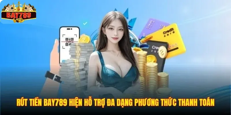 Rút tiền BAY789 hiện hỗ trợ đa dạng phương thức thanh toán