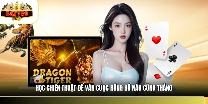 Rồng Hổ Live BAY789 - Trải Nghiệm Sòng Bài Trực Tuyến 2026 3 Học chiến thuật để ván cược rồng hổ nào cũng thắng