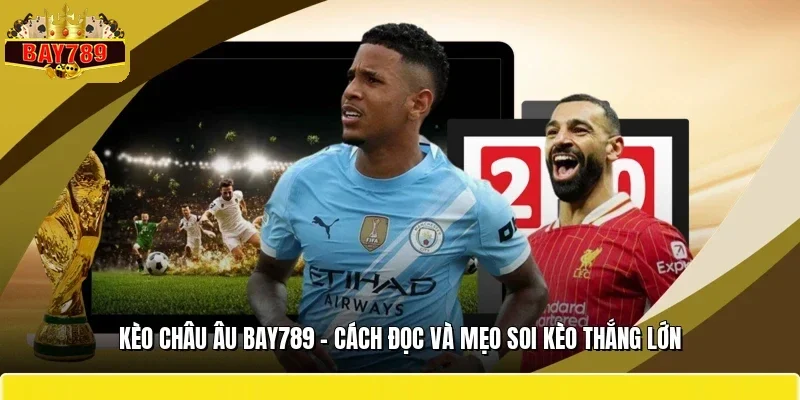 Kèo Châu Âu BAY789 - Cách Đọc Và Mẹo Soi Kèo Thắng Lớn