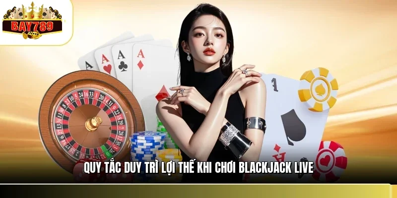 Blackjack Live BAY789 – Chiến Thuật Hạ Dealer Tại Sòng Bài 3 Quy tắc duy trì lợi thế khi chơi blackjack live