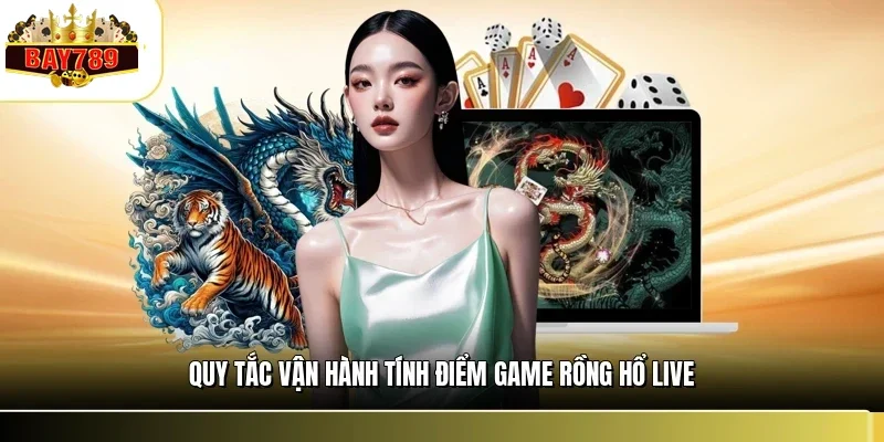 Rồng Hổ Live BAY789 - Trải Nghiệm Sòng Bài Trực Tuyến 2026 2 Quy tắc vận hành tính điểm game rồng hổ live
