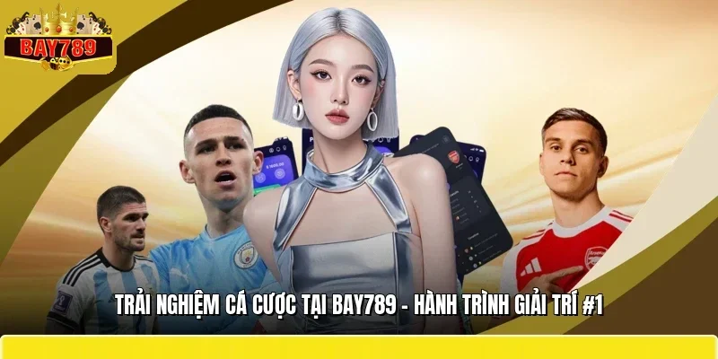 Trải Nghiệm Cá Cược Tại BAY789 - Hành Trình Giải Trí #1